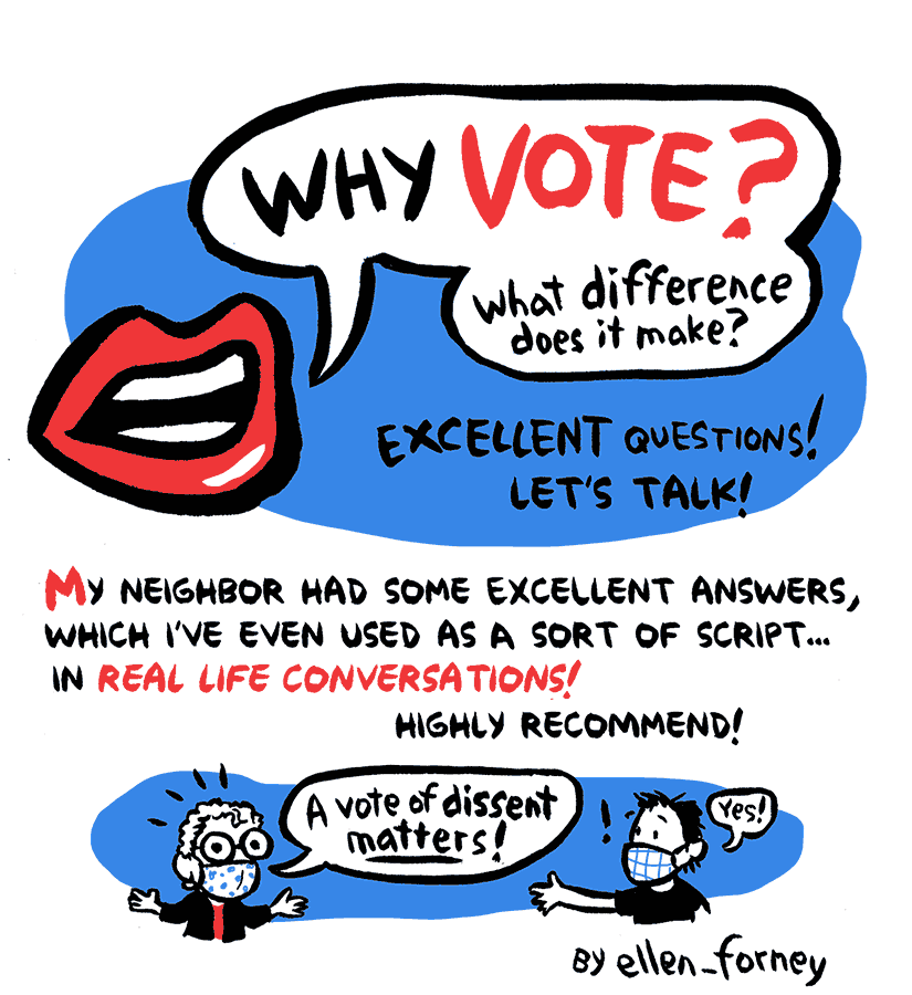 Why vote? What difference does it make? Excellent questions! Let's talk! My neighbor had some excellent answers, which I've even used as a sort of script in real life conversations! Highly Recommend! Nancy: A vote of dissent matters!