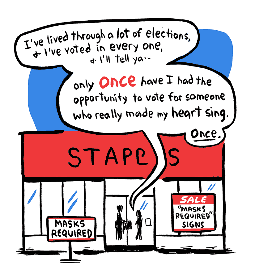 Nancy: I've lived through a lot of elections, and I've voted in every one, and I'll tell ya--only once have I had the opportunity to vote for someone who really made my heart sing. Once.